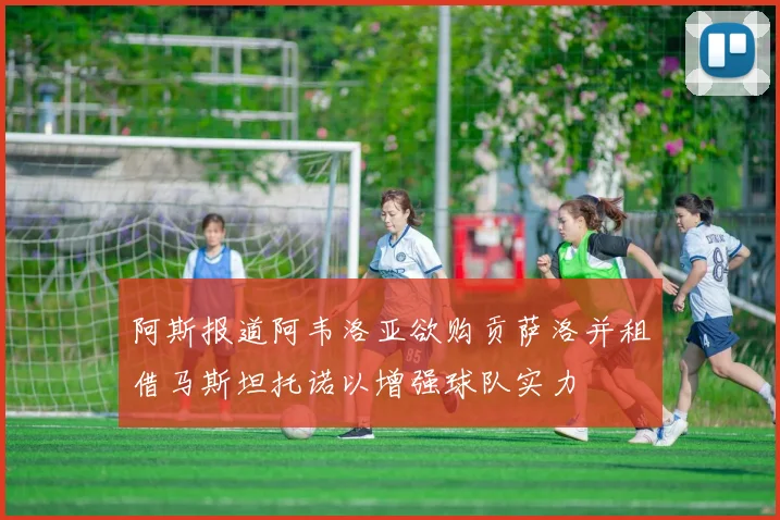 阿斯报道阿韦洛亚欲购贡萨洛并租借马斯坦托诺以增强球队实力