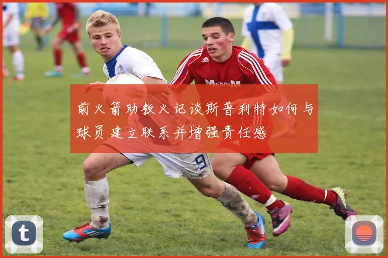 前火箭助教火记谈斯普利特如何与球员建立联系并增强责任感