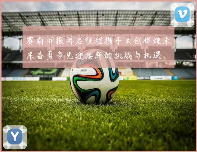 赛前海报再启征程携手共创辉煌未来奋勇争先迎接新的挑战与机遇