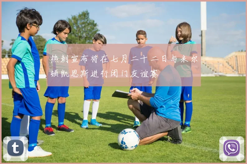 热刺宣布将在七月二十二日与米尔顿凯恩斯进行闭门友谊赛
