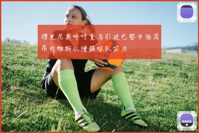 穆里尼奥呼吁皇马引进巴黎中场若昂内维斯以增强球队实力
