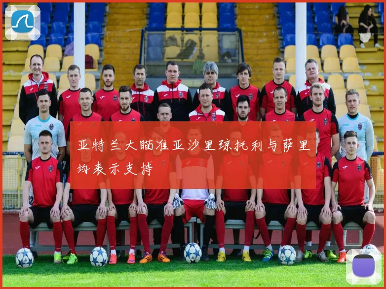 亚特兰大瞄准亚沙里琼托利与萨里均表示支持